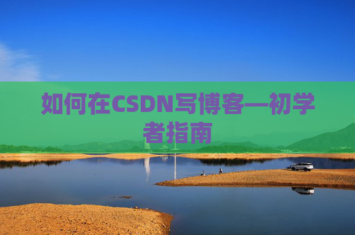如何在CSDN写博客—初学者指南